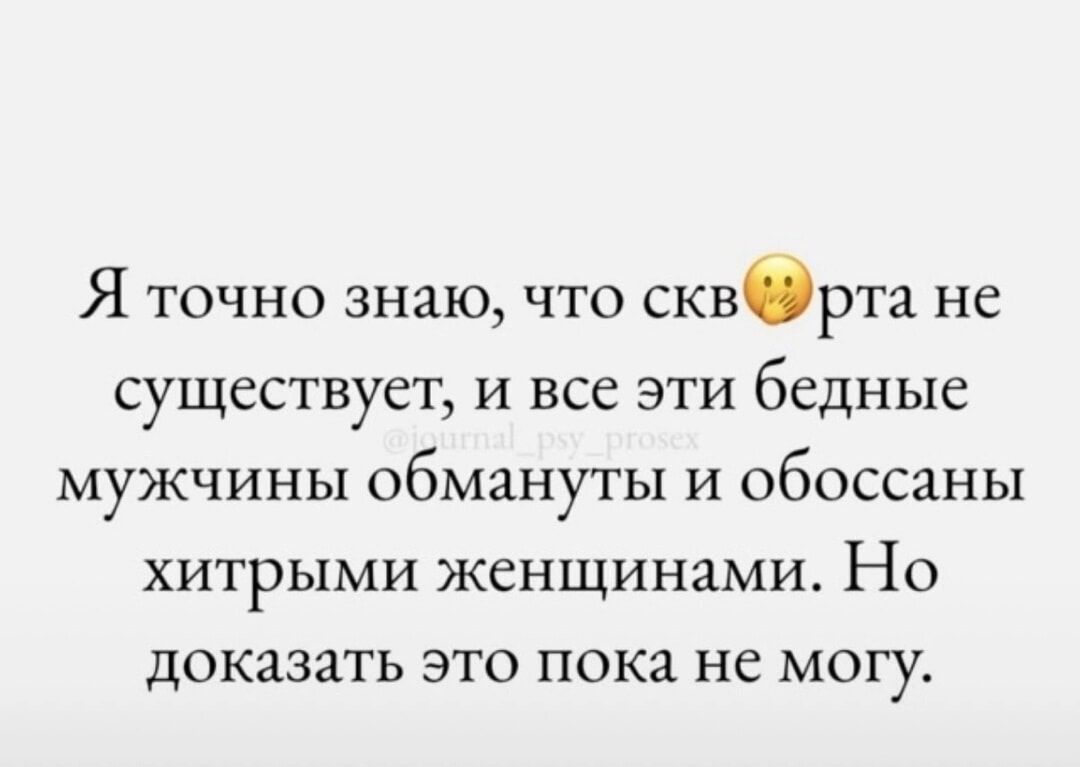 Я точно знаю, что скв... рта не существует, и все эти бедные мужчины обмануты и обоссаны хитрыми женщинами. Но доказать это пока не могу.
