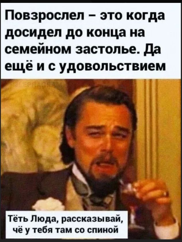 Повзрослел - это когда досидел до конца на семейном застолье. Да ещё и с удовольствием. Тёть Люда, рассказывай, чё у тебя там со спиной