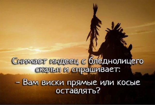 Снимает индеец с бледнолицего скальп и спрашивает: – Вам виски прямые или косые оставлять?