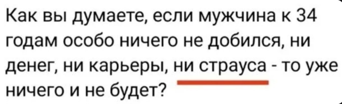 Как вы думаете, если мужчина к 34 годам особо ничего не добился, ни денег, ни карьеры, ни страуса - то уже ничего и не будет?
