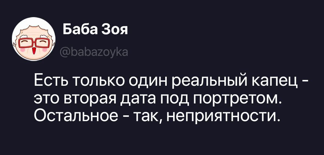 Баба Зоя @babazoyka Есть только один реальный капец - это вторая дата под портретом. Остальное - так, неприятности.