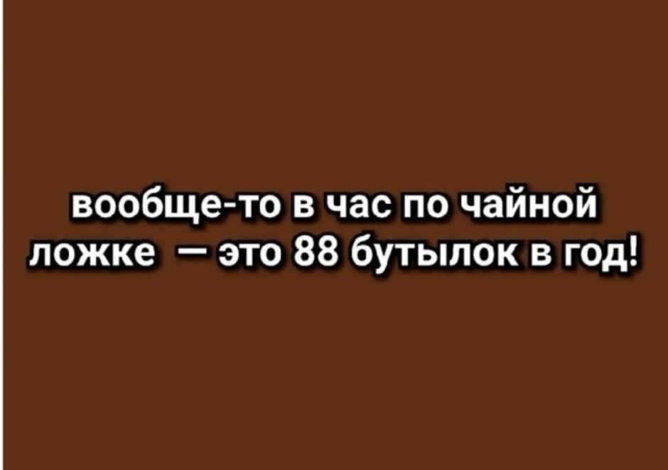 вообще-то в час по чайной ложке — это 88 бутылок в год!