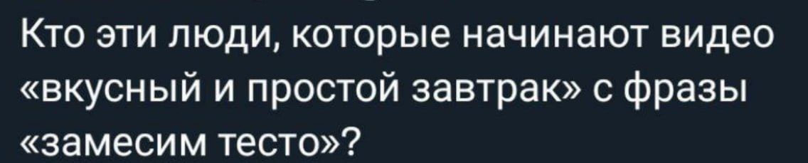 Кто эти люди, которые начинают видео «вкусный и простой завтрак» с фразы «замесим тесто»?