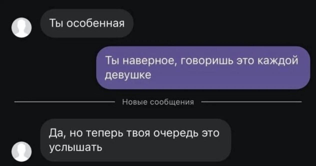 Ты особенная Ты наверное, говоришь это каждой девушке Новые сообщения Да, но теперь твоя очередь это услышать