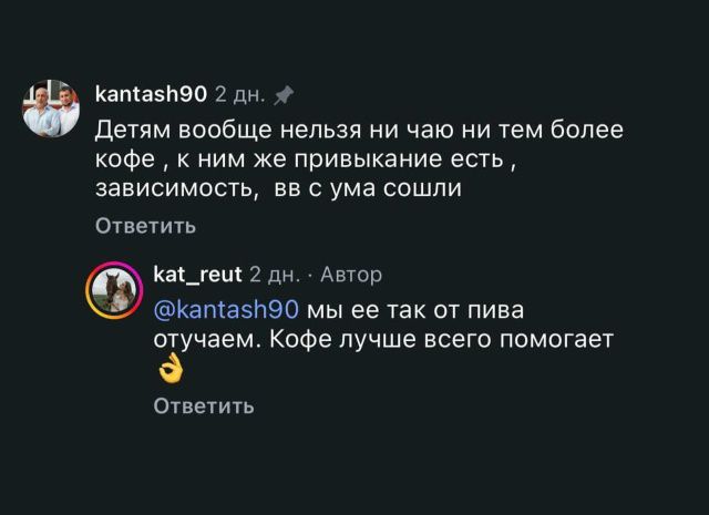 kantash90 2 дн. Детям вообще нельзя ни чаю ни тем более кофе, к ним же привыкание есть, зависимость, вы с ума сошли Ответить kat_reut 2 дн. Автор @kantash90 мы ее так от пива отучаем. Кофе лучше всего помогает 👌 Ответить