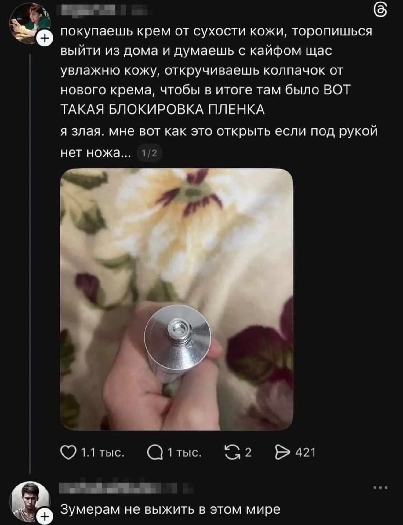 покупаешь крем от сухости кожи, торопишься выйти из дома и думаешь с кайфом щас увлажню кожу, откручиваешь колпачок от нового крема, чтобы в итоге там было ВОТ ТАКАЯ БЛОКИРОВКА ПЛЕНКА я злая. мне вот как это открыть если под рукой нет ножа... Зумерам не выжить в этом мире