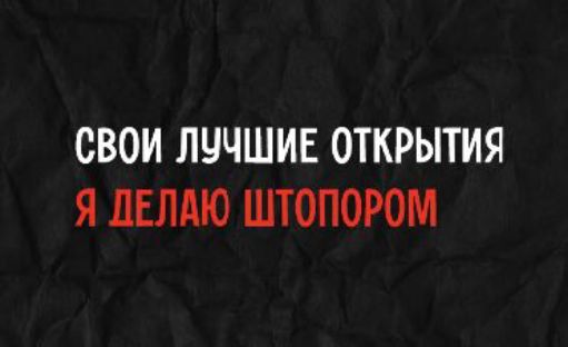 СВОИ ЛУЧШИЕ ОТКРЫТИЯ Я ДЕЛАЮ ШТОПОРОМ
