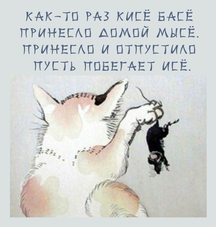 КАК-ТО РАЗ КИСЕ БАСЕ ПРИНЕСЛО ДОМОЙ МЫСЕ. ПРИНЕСЛО И ОТПУСТИЛО ПУСТЬ ПОБЕГАЕТ ИСЕ.
