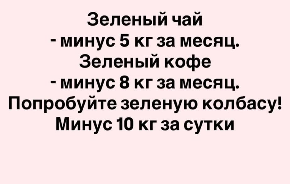 Зеленый чай - минус 5 кг за месяц. Зеленый кофе - минус 8 кг за месяц. Попробуйте зеленую колбасу! Минус 10 кг за сутки