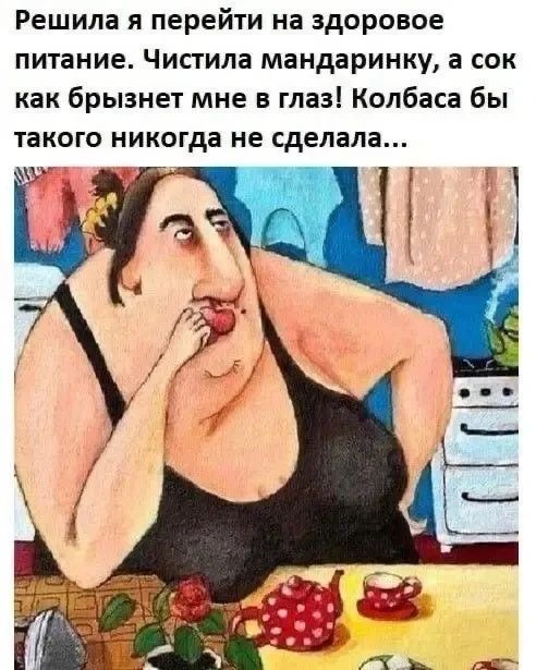 Решила я перейти на здоровое питание. Чистила мандаринку, а сок как брызнет мне в глаз! Колбаса бы такого никогда не сделала...