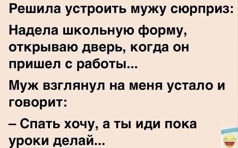 Решила устроить мужу сюрприз: Надела школьную форму, открываю дверь, когда он пришел с работы... Муж взглянул на меня устало и говорит: — Спать хочу, а ты иди пока уроки делай...
