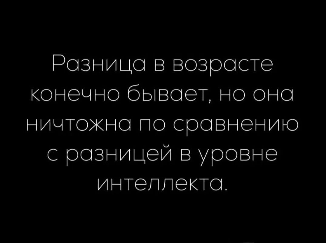 Разница в возрасте конечно бывает, но она ничтожна по сравнению с разницей в уровне интеллекта.