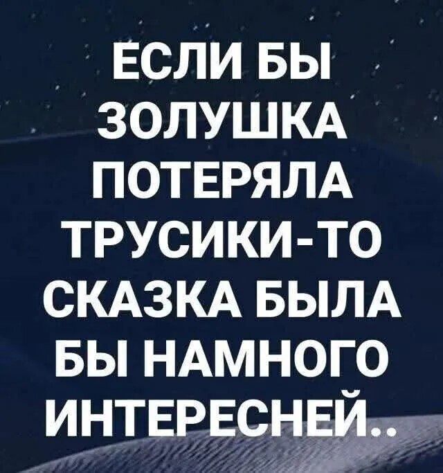 Если бы Золушка потеряла трусики-то сказка была бы намного интересней..