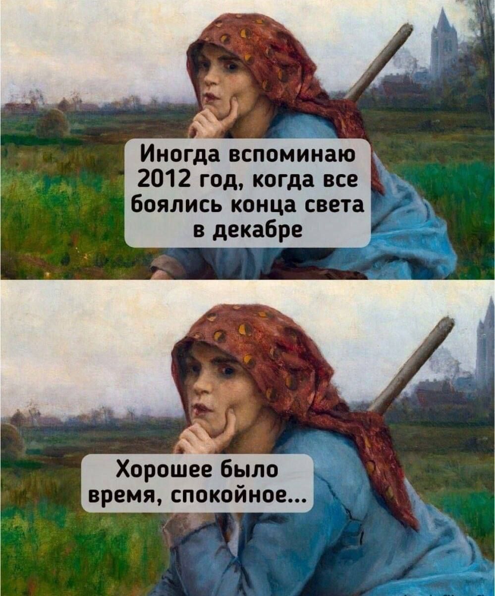 Иногда вспоминаю 2012 год, когда все боялись конца света в декабре. Хорошее было время, спокойное...
