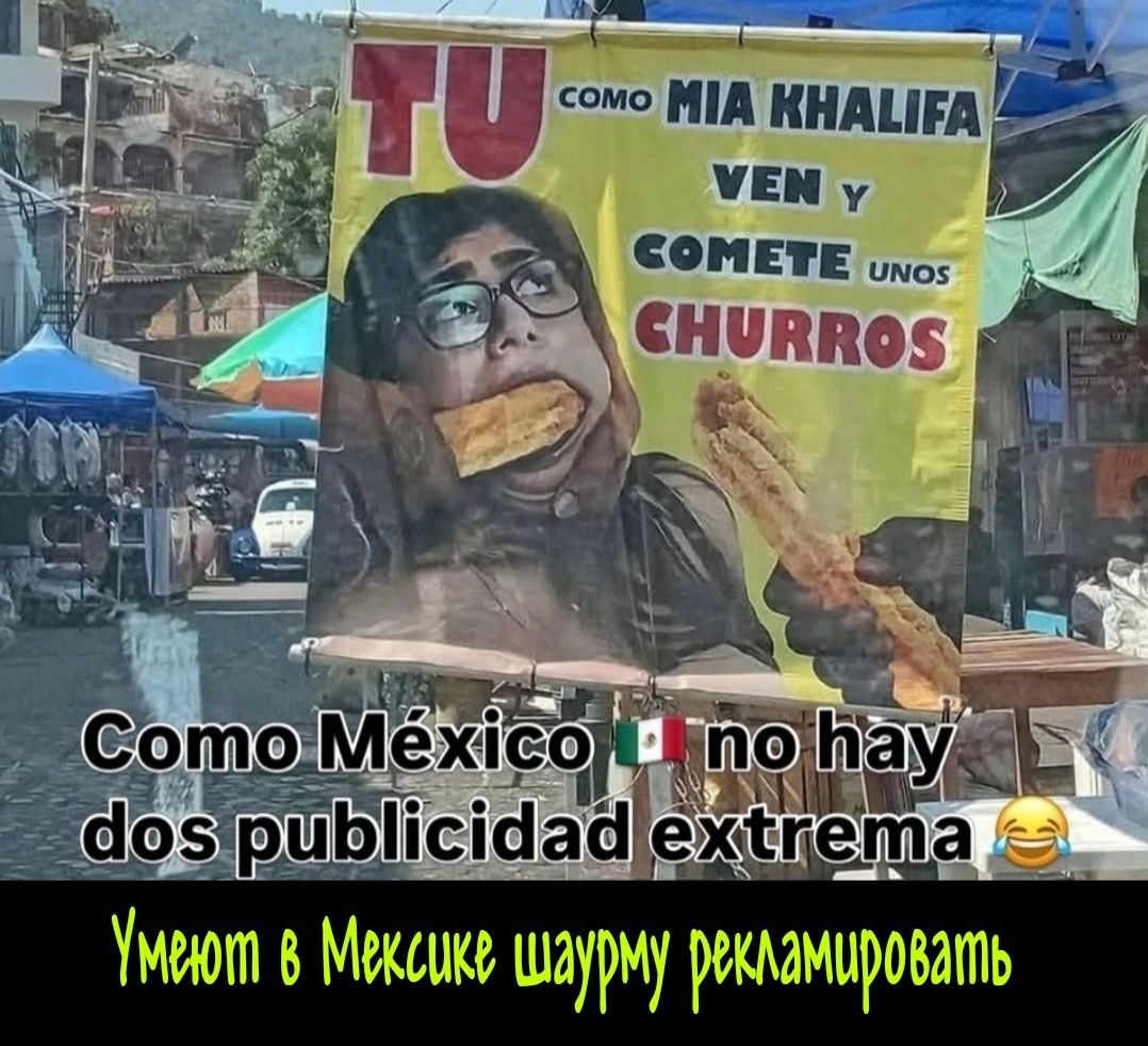 TU COMO MIA KHALIFA VEN Y COMETE UNOS CHURROS. Como México 🇲🇽 no hay dos publicidad extrema 😂. Умеют в Мексике шаурму рекламировать.