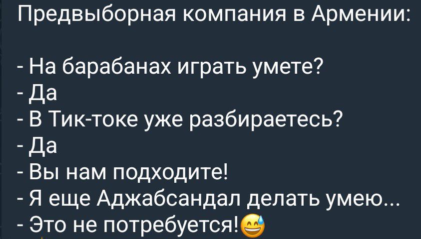Предвыборная компания в Армении: - На барабанах играть умете? - Да - В Тик-токе уже разбираетесь? - Да - Вы нам подходите! - Я еще Аджабсандал делать умею... - Это не потребуется! 😂