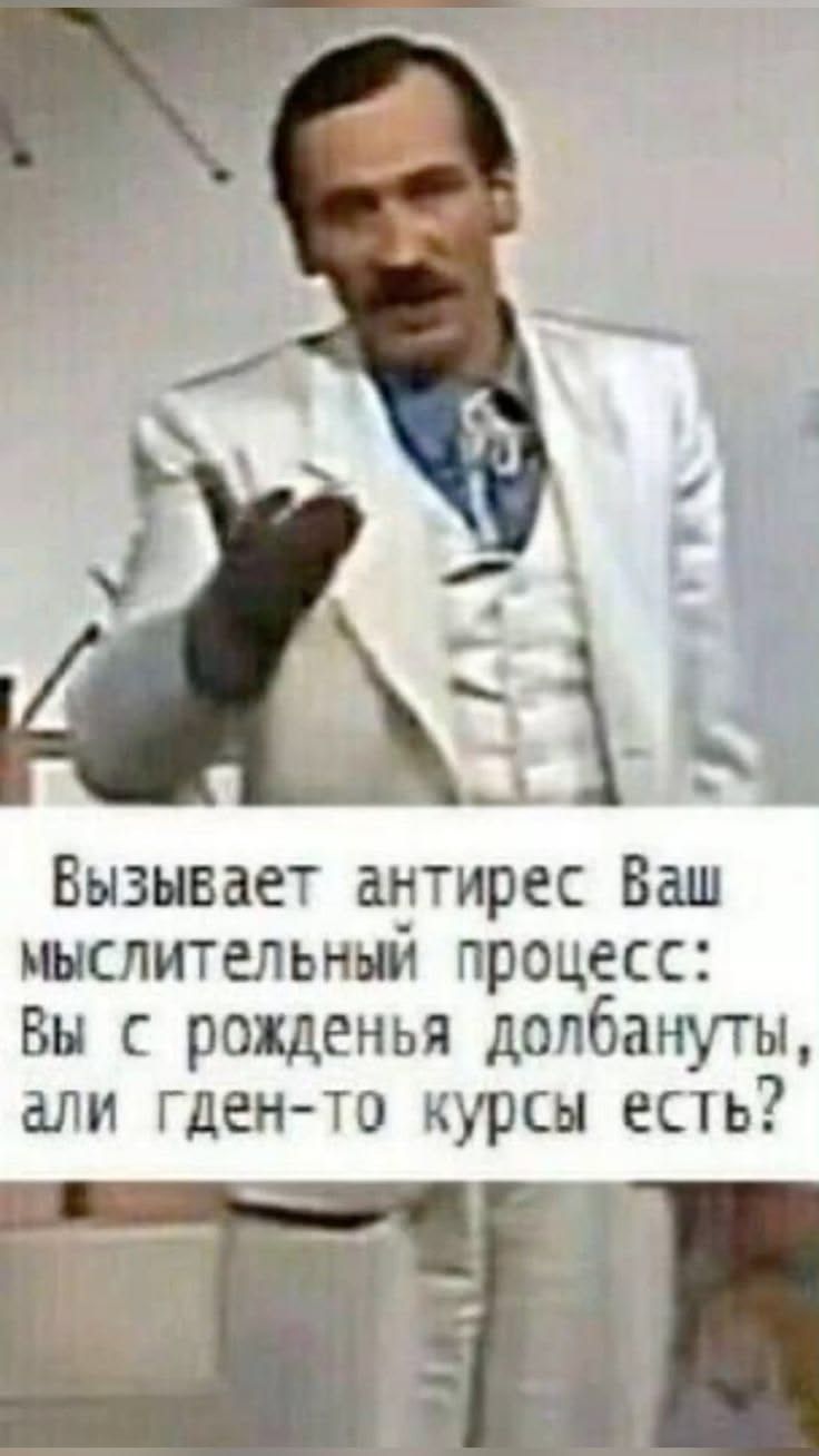 Вызывает антирес Ваш мыслительный процесс: Вы с рожденья долбануты, али гден-то курсы есть?