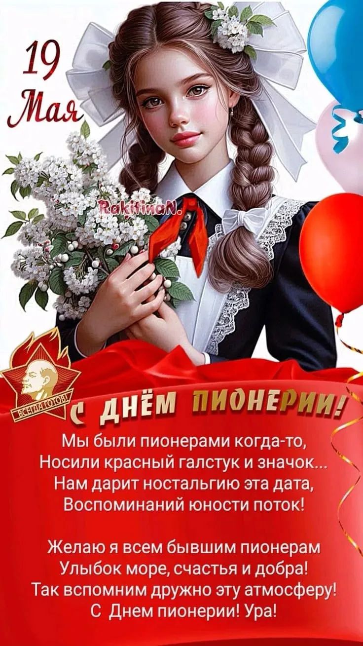19 Мая RakitinaN. С ДНЁМ ПИОНЕРИИ! Мы были пионерами когда-то, Носили красный галстук и значок... Нам дарит ностальгию эта дата, Воспоминаний юности поток! Желаю я всем бывшим пионерам Улыбок море, счастья и добра! Так вспомним дружно эту атмосферу! С Днем пионерии! Ура! ВСЕГДА ГОТОВ!