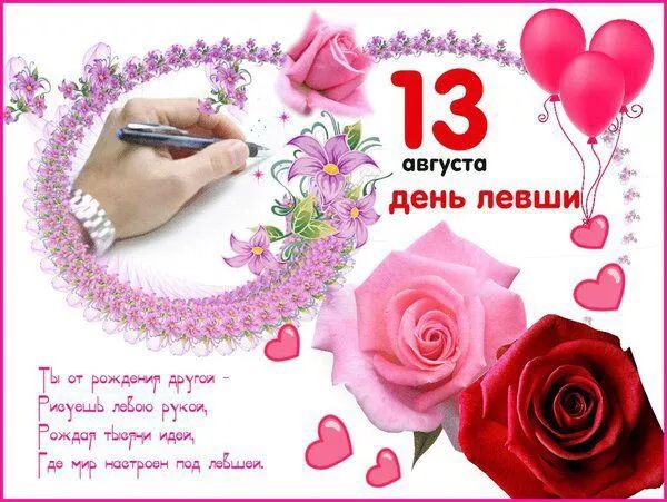 13 августа день левши Ты от рожденья другой - Рисуешь любою рукой, Рождал творчи идеи, Где мир настроен под левшей.
