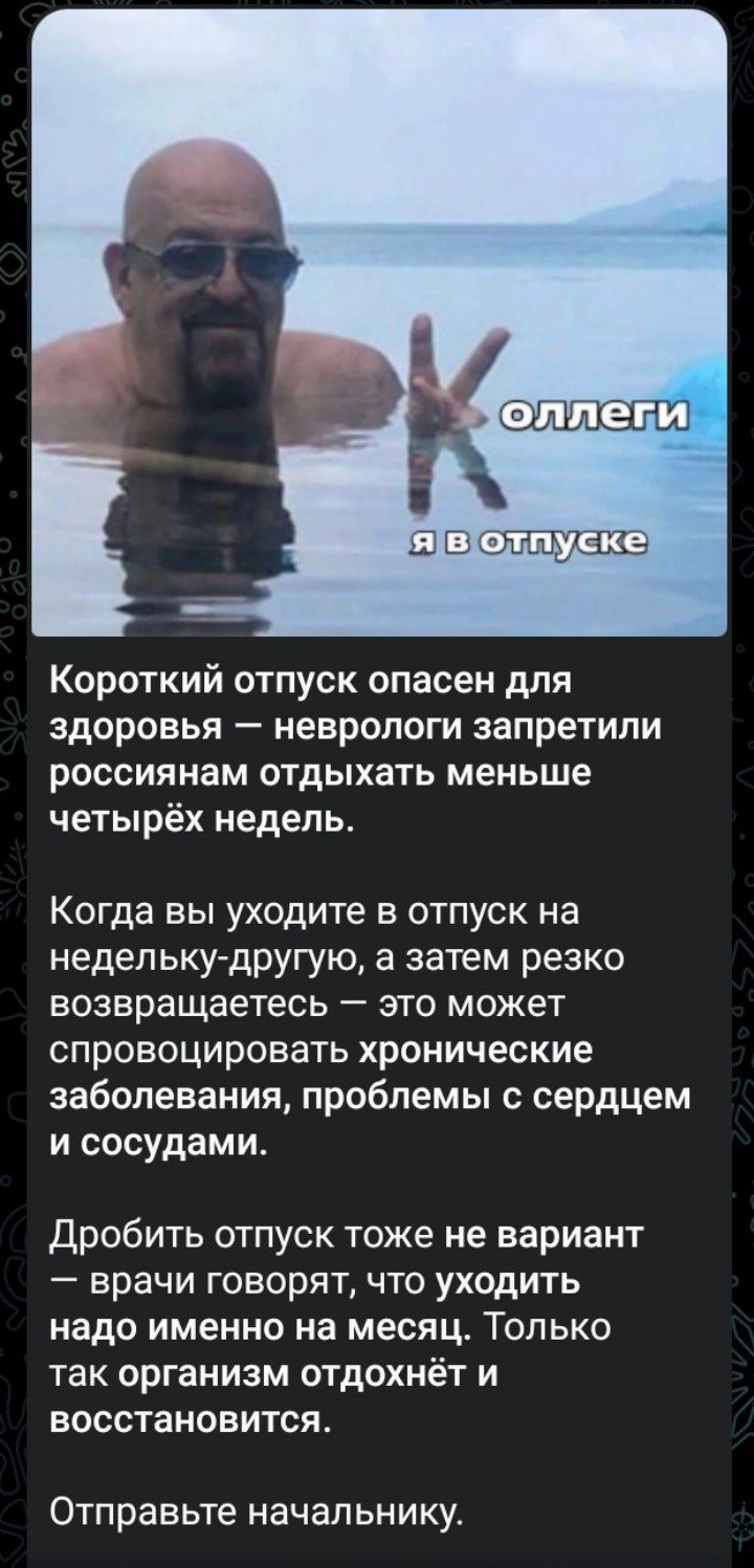 ОЛЛЕГИ Я В ОТПУСКЕ Короткий отпуск опасен для здоровья — неврологи запретили россиянам отдыхать меньше четырёх недель. Когда вы уходите в отпуск на недельку-другую, а затем резко возвращаетесь — это может спровоцировать хронические заболевания, проблемы с сердцем и сосудами. Дробить отпуск тоже не вариант — врачи говорят, что уходить надо именно