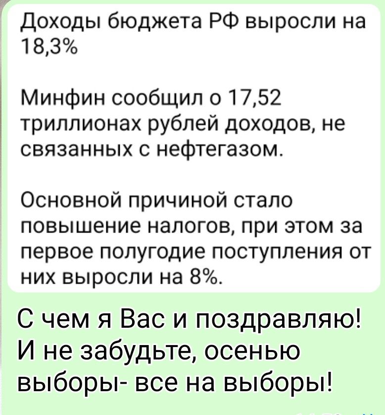 Доходы бюджета РФ выросли на 18,3%. Минфин сообщил о 17,52 триллионах рублей доходов, не связанных с нефтегазом. Основной причиной стало повышение налогов, при этом за первое полугодие поступления от них выросли на 8%. С чем я Вас и поздравляю! И не забудьте, осенью выборы- все на выборы!