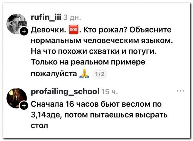 Девочки. SOS. Кто рожал? Объясните нормальным человеческим языком. На что похожи схватки и потуги. Только на реальном примере пожалуйста. Сначала 16 часов бьют веслом по 3,14зде, потом пытаешься высрать стол.