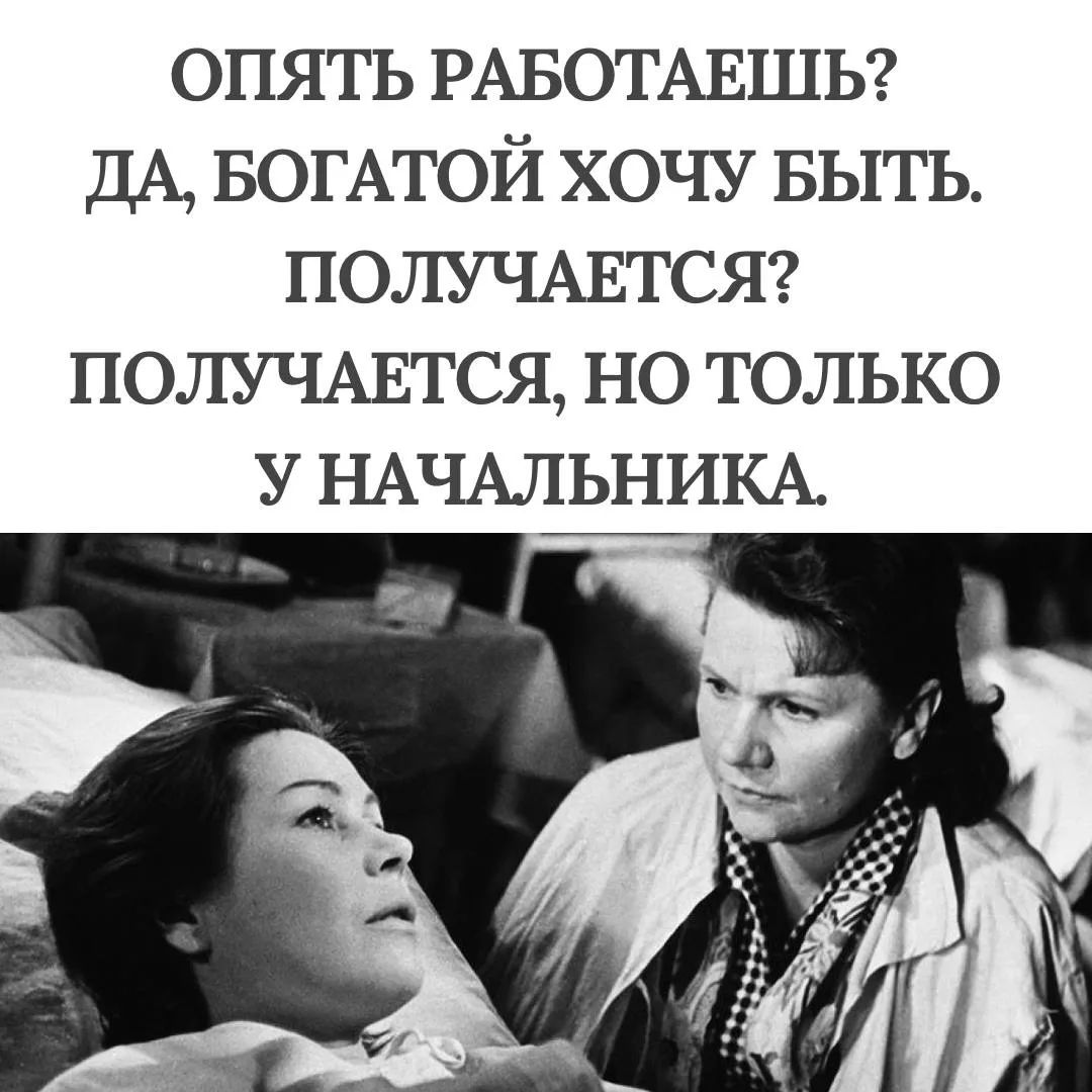 Опять работаешь? Да, богатой хочу быть. Получается? Получается, но только у начальника.