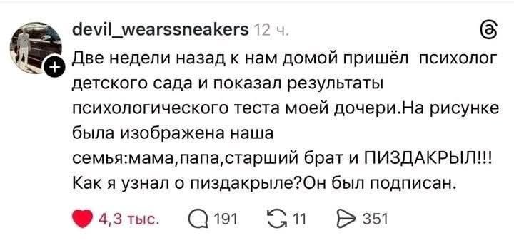 Две недели назад к нам домой пришёл психолог детского сада и показал результаты психологического теста моей дочери. На рисунке была изображена наша семья: мама, папа, старший брат и ПИЗДАКРЫЛ!!! Как я узнал о пиздакрыле? Он был подписан.