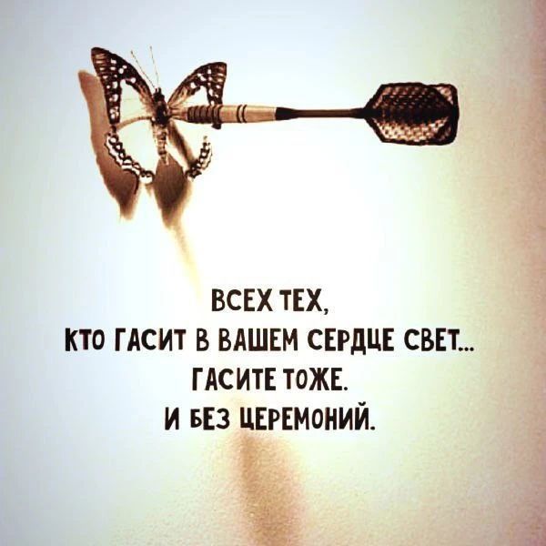 ВСЕХ ТЕХ, КТО ГАСИТ В ВАШЕМ СЕРДЦЕ СВЕТ... ГАСИТЕ ТОЖЕ. И БЕЗ ЦЕРЕМОНИЙ.