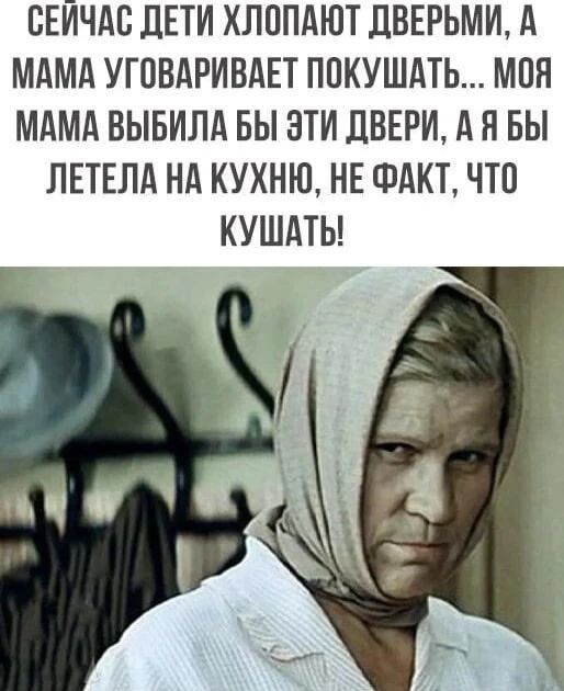 СЕЙЧАС ДЕТИ ХЛОПАЮТ ДВЕРЬМИ, А МАМА УГОВАРИВАЕТ ПОКУШАТЬ... МОЯ МАМА ВЫБИЛА БЫ ЭТИ ДВЕРИ, А Я БЫ ЛЕТЕЛА НА КУХНЮ, НЕ ФАКТ, ЧТО КУШАТЬ!
