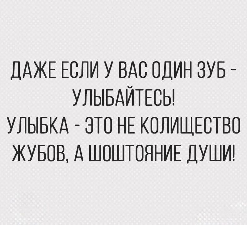 ДАЖЕ ЕСЛИ У ВАС ОДИН ЗУБ - УЛЫБАЙТЕСЬ! УЛЫБКА - ЭТО НЕ КОЛИЩЕСТВО ЖУБОВ, А ШОШТОЯНИЕ ДУШИ!