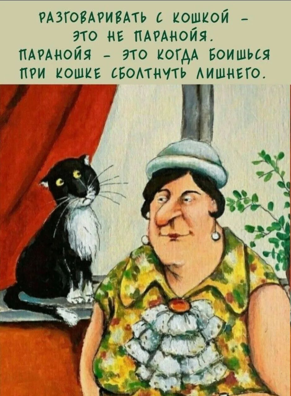 РАЗГОВАРИВАТЬ С КОШКОЙ - ЭТО НЕ ПАРАНОЙЯ. ПАРАНОЙЯ - ЭТО КОГДА БОИШЬСЯ ПРИ КОШКЕ СБОЛТНУТЬ ЛИШНЕГО.