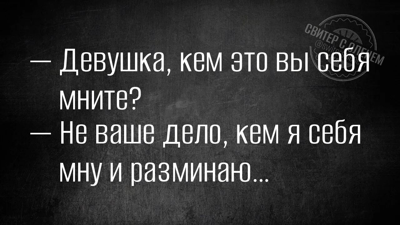 — Девушка, кем это вы себя мните? — Не ваше дело, кем я себя мну и разминаю...