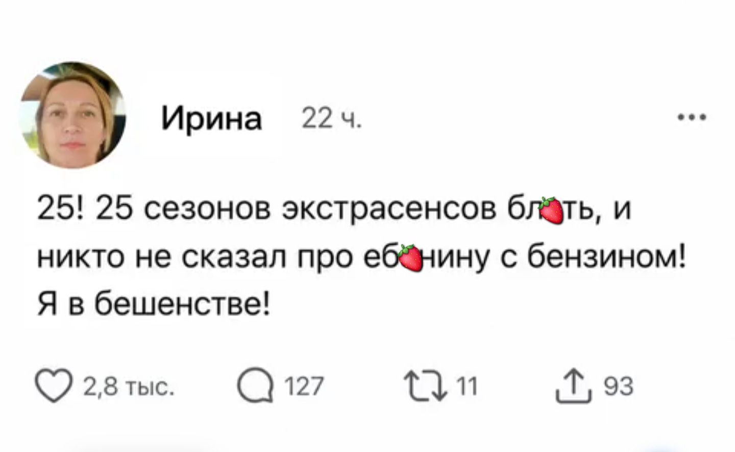 Ирина 22 ч. 25! 25 сезонов экстрасенсов б...ть, и никто не сказал про еб...нину с бензином! Я в бешенстве! 2,8 тыс. 127 11 93