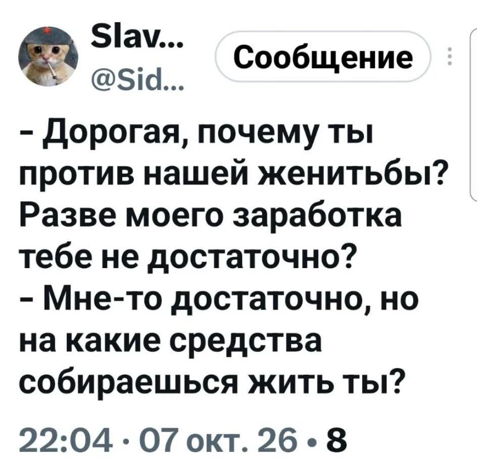 Slav... @Sid... Сообщение - Дорогая, почему ты против нашей женитьбы? Разве моего заработка тебе не достаточно? - Мне-то достаточно, но на какие средства собираешься жить ты? 22:04 • 07 окт. 26 • 8
