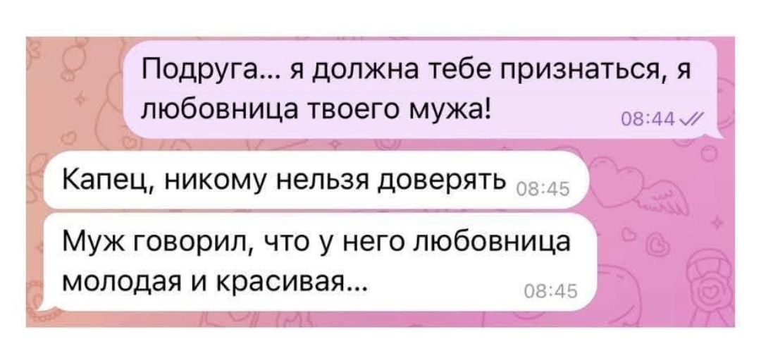 Подруга... я должна тебе признаться, я любовница твоего мужа! Капец, никому нельзя доверять. Муж говорил, что у него любовница молодая и красивая...