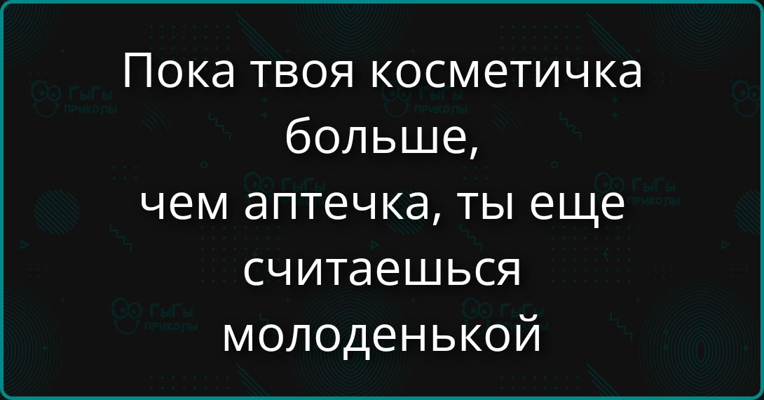 Пока твоя косметичка больше, чем аптечка, ты еще считаешься молоденькой
