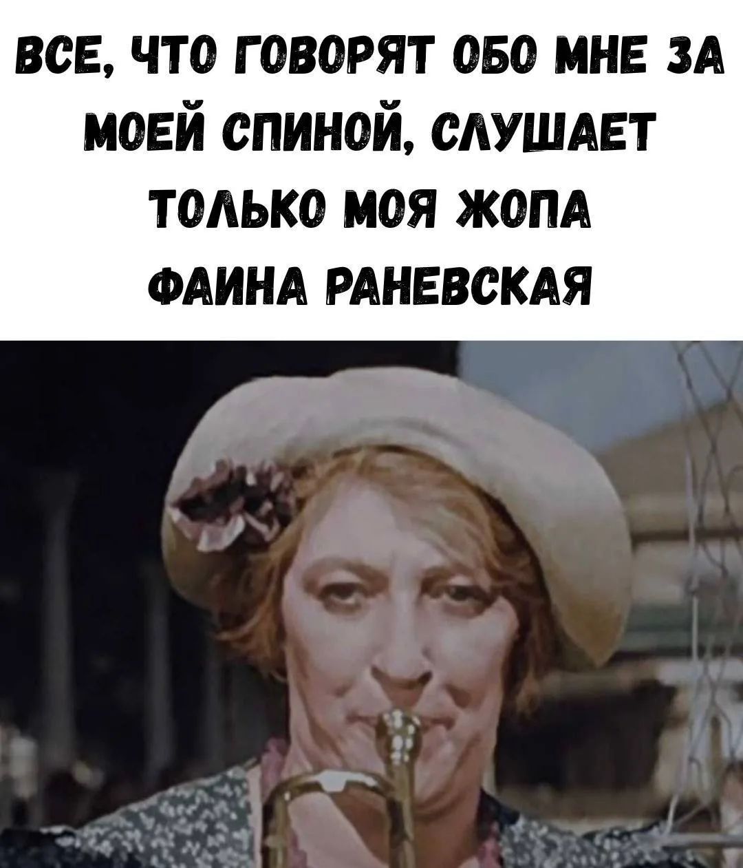 ВСЕ, ЧТО ГОВОРЯТ ОБО МНЕ ЗА МОЕЙ СПИНОЙ, СЛУШАЕТ ТОЛЬКО МОЯ ЖОПА ФАИНА РАНЕВСКАЯ