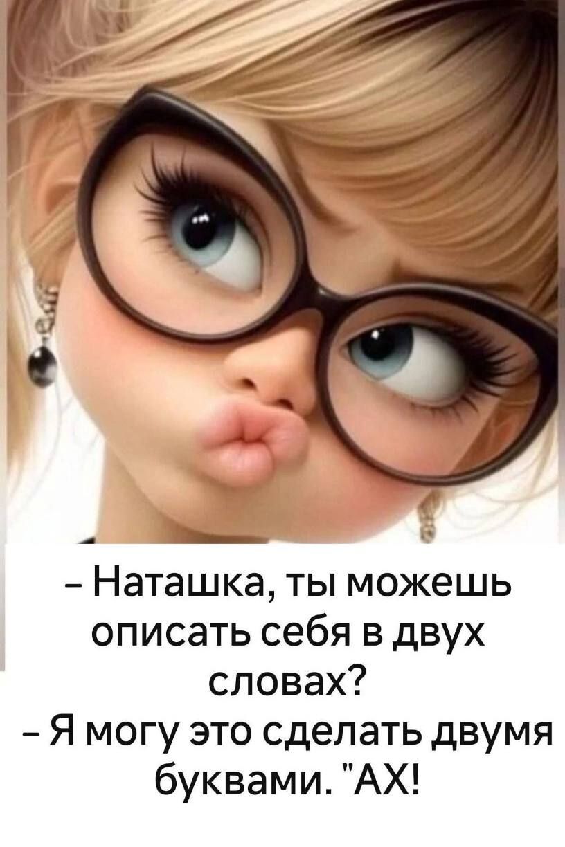 - Наташка, ты можешь описать себя в двух словах?
- Я могу это сделать двумя буквами. 