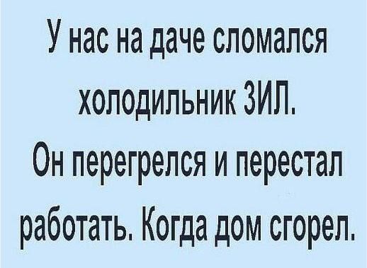 У нас на даче сломался холодильник ЗИЛ. Он перегрелся и перестал работать. Когда дом сгорел.