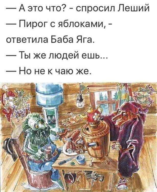 А это что? - спросил Леший — Пирог с яблоками, - ответила Баба Яга. — Ты же людей ешь... — Но не к чаю же.