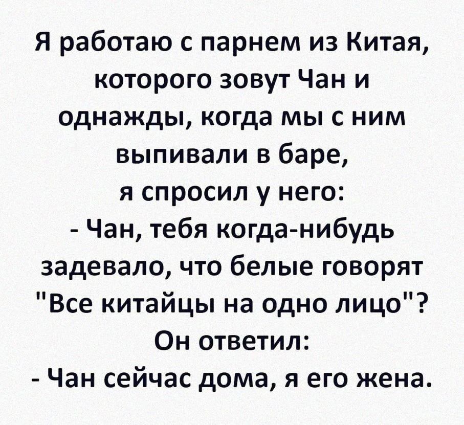 Я работаю с парнем из Китая, которого зовут Чан и однажды, когда мы с ним выпивали в баре, я спросил у него: - Чан, тебя когда-нибудь задевало, что белые говорят 