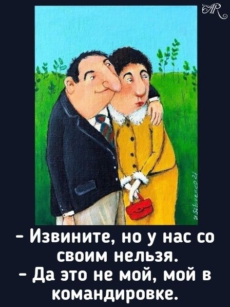 - Извините, но у нас со своим нельзя. - Да это не мой, мой в командировке.