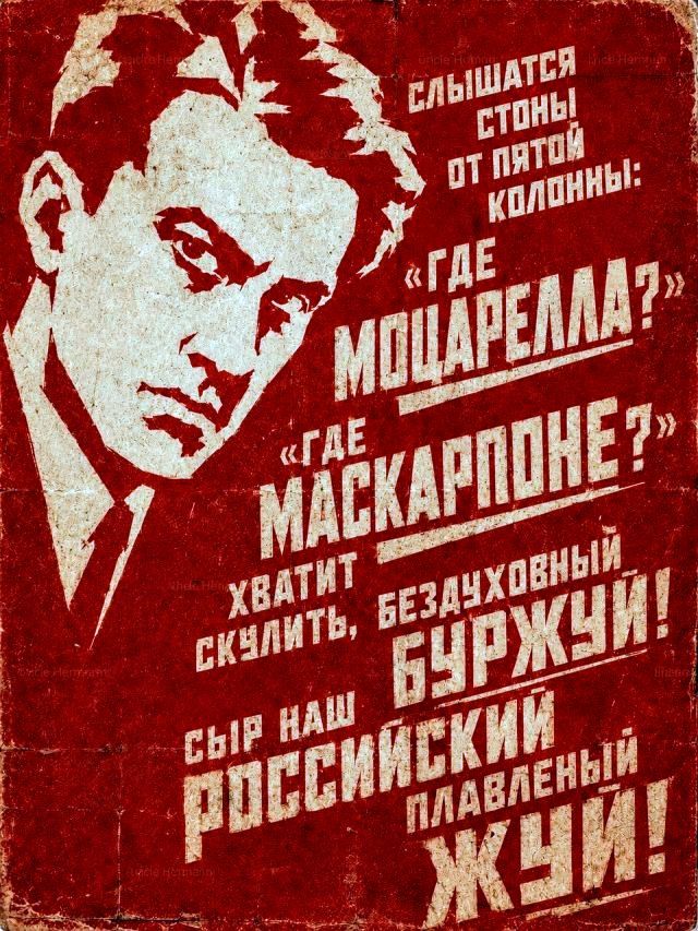 СЛЫШАТСЯ СТОНЫ ОТ ПЯТОЙ КОЛОННЫ: «ГДЕ МОЦАРЕЛЛА?» «ГДЕ МАСКАРПОНЕ?» ХВАТИТ СКУЛИТЬ, БЕЗДУХОВНЫЙ БУРЖУЙ! СЫР НАШ РОССИЙСКИЙ ПЛАВЛЕНЫЙ ЖУЙ!