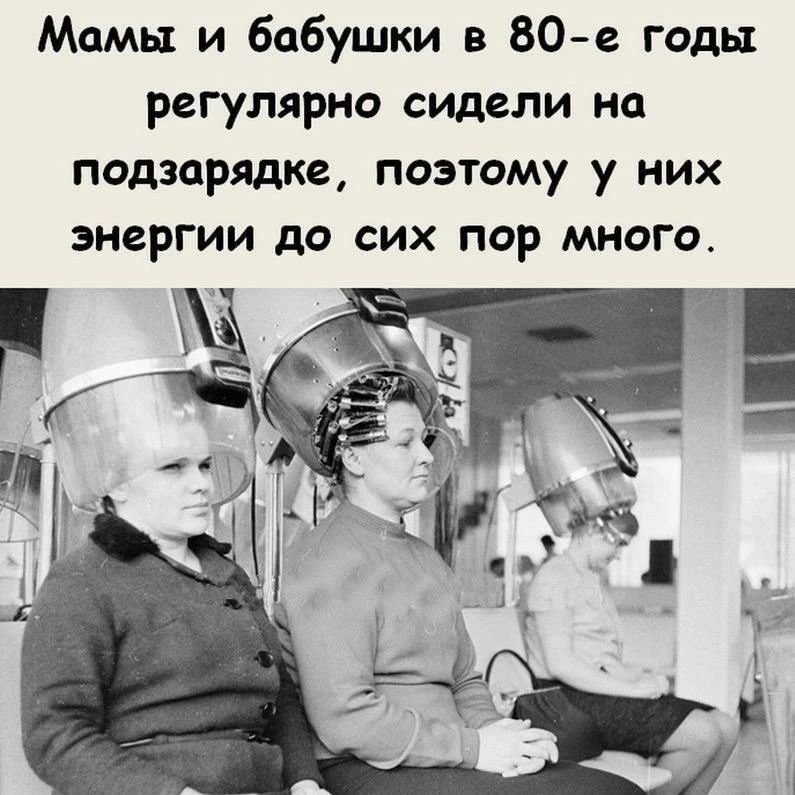 Мамы и бабушки в 80-е годы регулярно сидели на подзарядке, поэтому у них энергии до сих пор много.