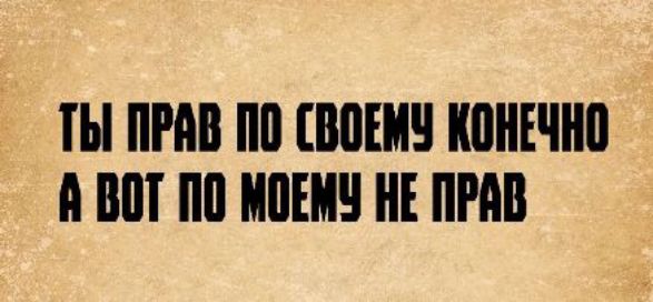 ТЫ ПРАВ ПО СВОЕМУ КОНЕЧНО А ВОТ ПО МОЕМУ НЕ ПРАВ