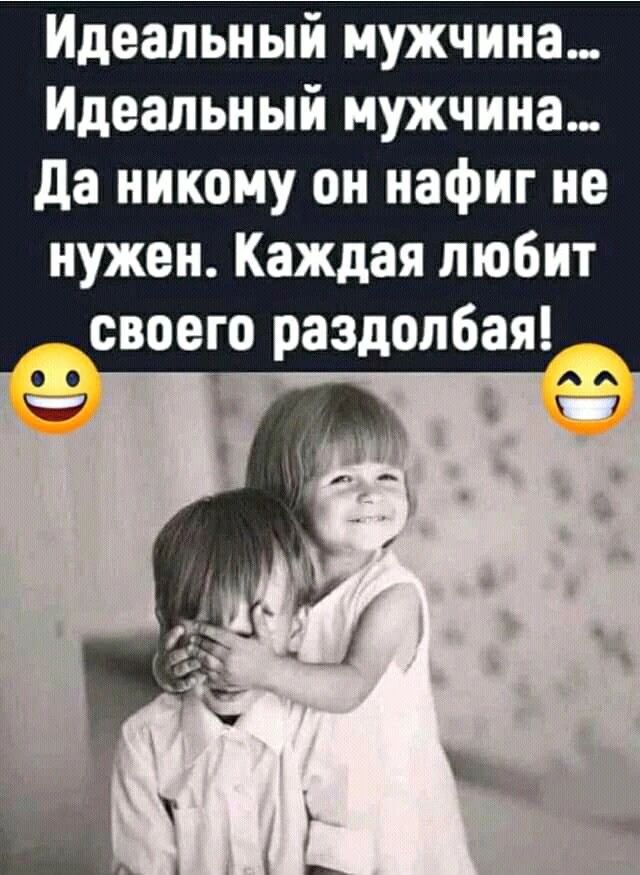 Идеальный мужчина... Идеальный мужчина... Да никому он нафиг не нужен. Каждая любит своего раздолбая!