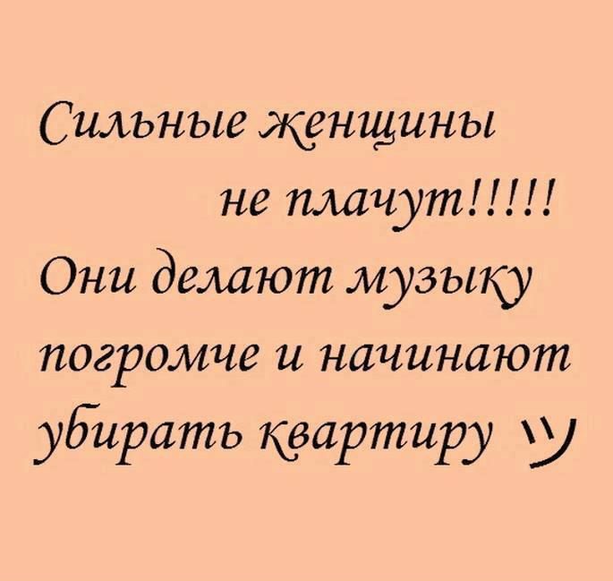 Сильные женщины не плачут!!!!! Они делают музыку погромче и начинают убирать квартиру ツ