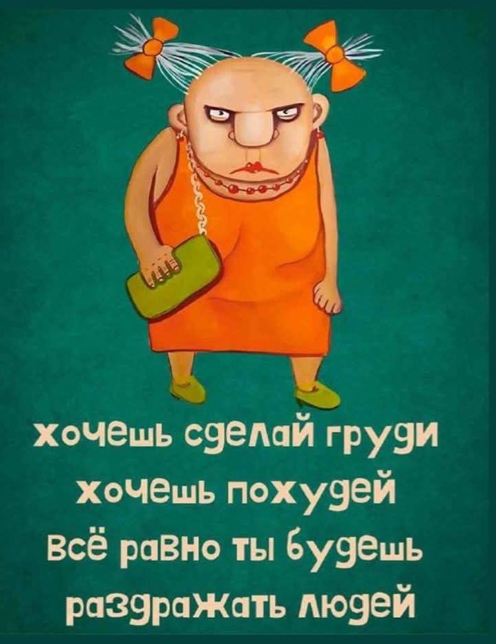 хочешь сделай груди хочешь похудей Всё равно ты будешь раздражать людей