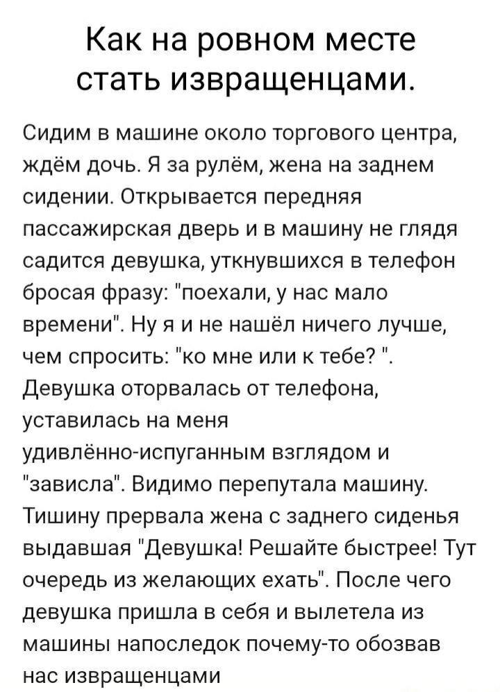 Как на ровном месте стать извращенцами. Сидим в машине около торгового центра, ждём дочь. Я за рулём, жена на заднем сидении. Открывается передняя пассажирская дверь и в машину не глядя садится девушка, уткнувшихся в телефон бросая фразу: 